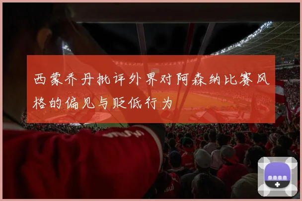 西蒙乔丹批评外界对阿森纳比赛风格的偏见与贬低行为