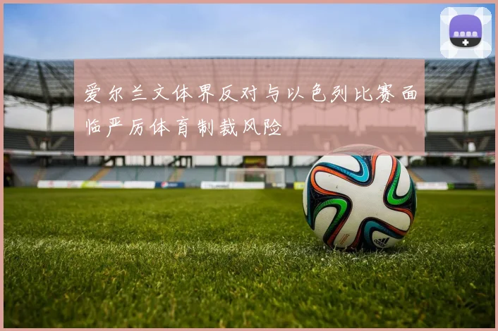 爱尔兰文体界反对与以色列比赛面临严厉体育制裁风险