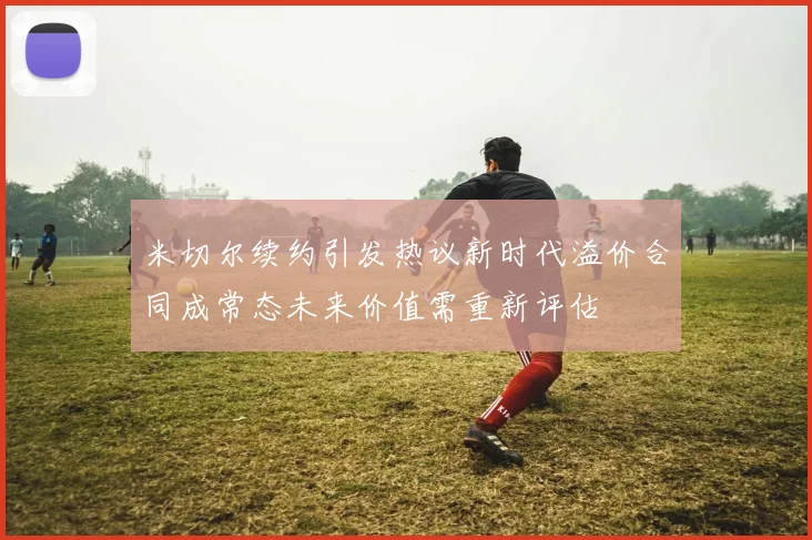 米切尔续约引发热议新时代溢价合同成常态未来价值需重新评估