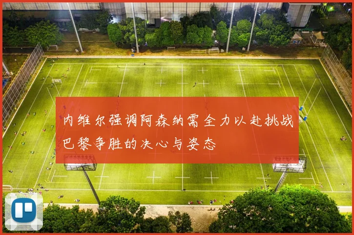 内维尔强调阿森纳需全力以赴挑战巴黎争胜的决心与姿态