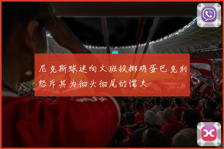 尼克斯球迷向文班投掷鸡蛋巴克利怒斥其为彻头彻尾的懦夫