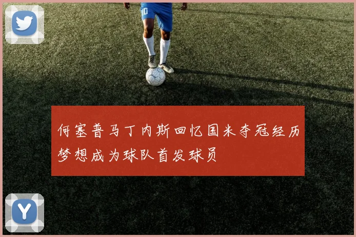 何塞普马丁内斯回忆国米夺冠经历梦想成为球队首发球员