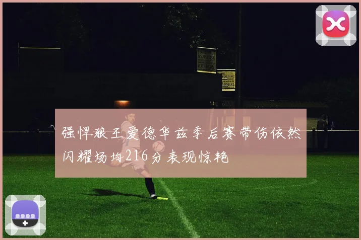 强悍狼王爱德华兹季后赛带伤依然闪耀场均216分表现惊艳