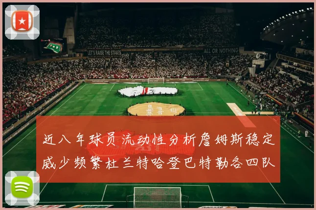 近八年球员流动性分析詹姆斯稳定威少频繁杜兰特哈登巴特勒各四队