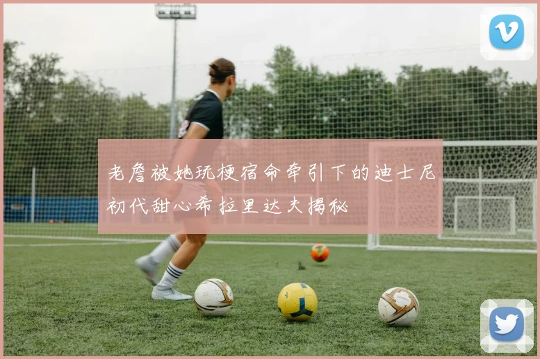 老詹被她玩梗宿命牵引下的迪士尼初代甜心希拉里达夫揭秘